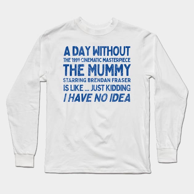 A Day Without THE MUMMY Is Like.... Just Kidding I Have No Idea Long Sleeve T-Shirt by DankFutura